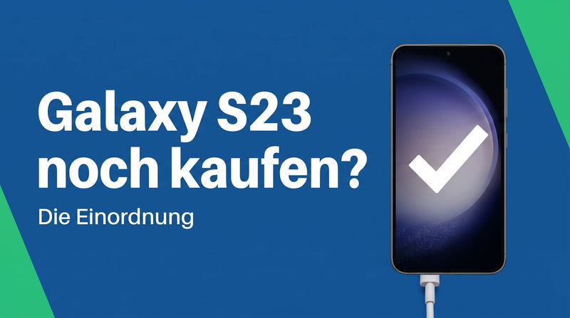 Galaxy S23 heute noch kaufen? Die Einordnung